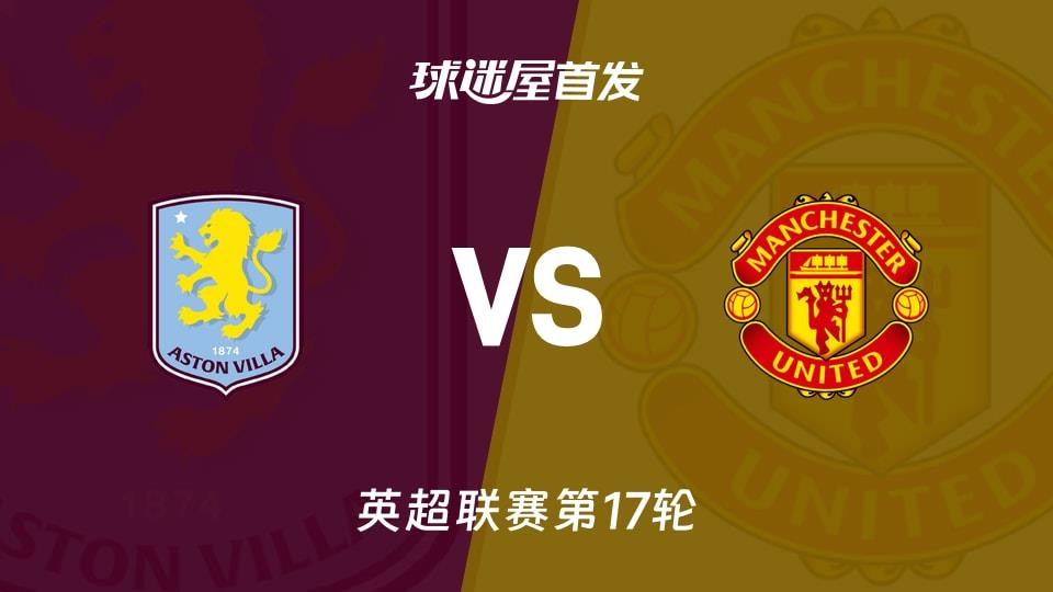 【英超】阿斯顿维拉vs曼联首发阵容名单(2025年12月22日)