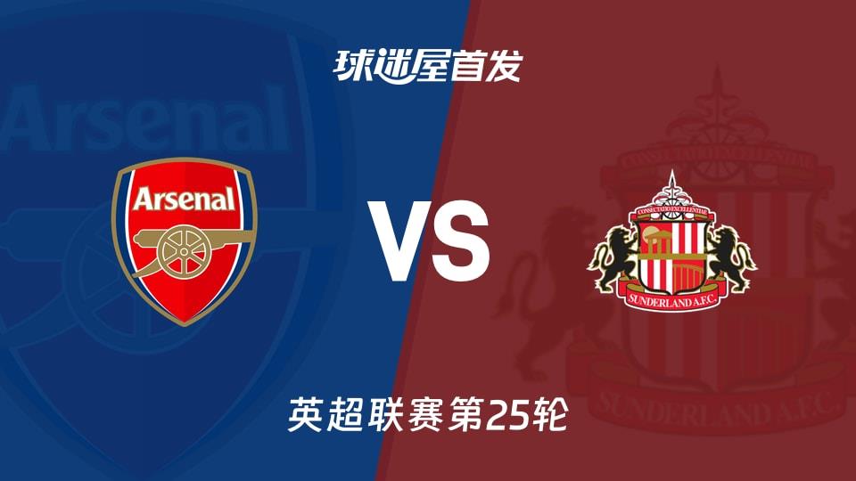 【英超】阿森纳vs桑德兰首发阵容名单(2026年02月07日)