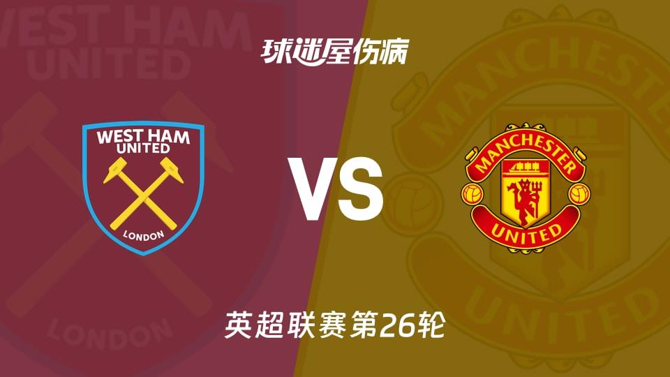 【英超联赛第26轮】西汉姆联vs曼联伤病名单最新(2026年02月11日)