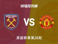 2026年02月11日，英超联赛第26轮西汉姆联vs曼联最新伤病名单