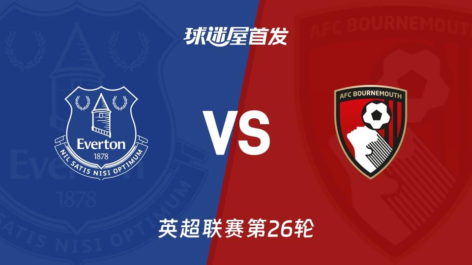 【英超】埃弗顿vs伯恩茅斯首发阵容名单(2026年02月11日)
