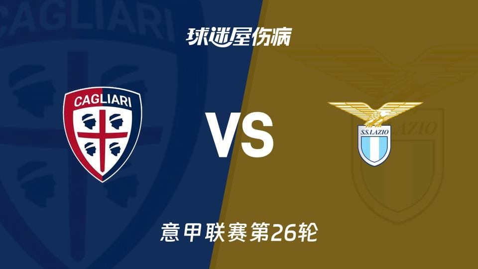 【意甲联赛第26轮】卡利亚里vs拉齐奥伤病名单最新(2026年02月22日)
