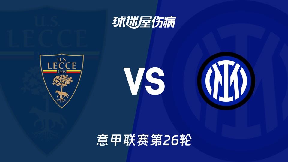 【意甲联赛第26轮】莱切vs国米伤病名单最新(2026年02月22日)