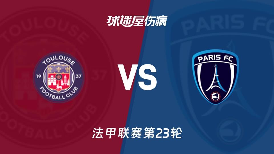 【法甲联赛第23轮】图卢兹vs巴黎FC伤病名单最新(2026年02月22日)