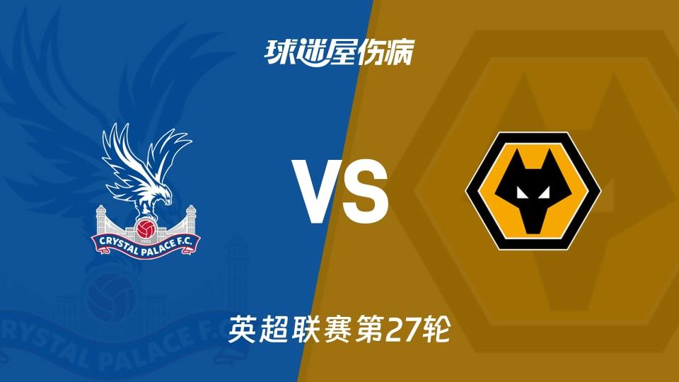 【英超联赛第27轮】水晶宫vs狼队伤病名单最新(2026年02月22日)