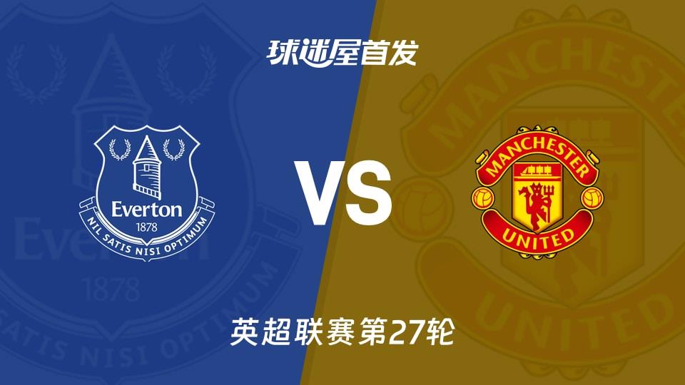 【英超】埃弗顿vs曼联首发阵容名单(2026年02月24日)