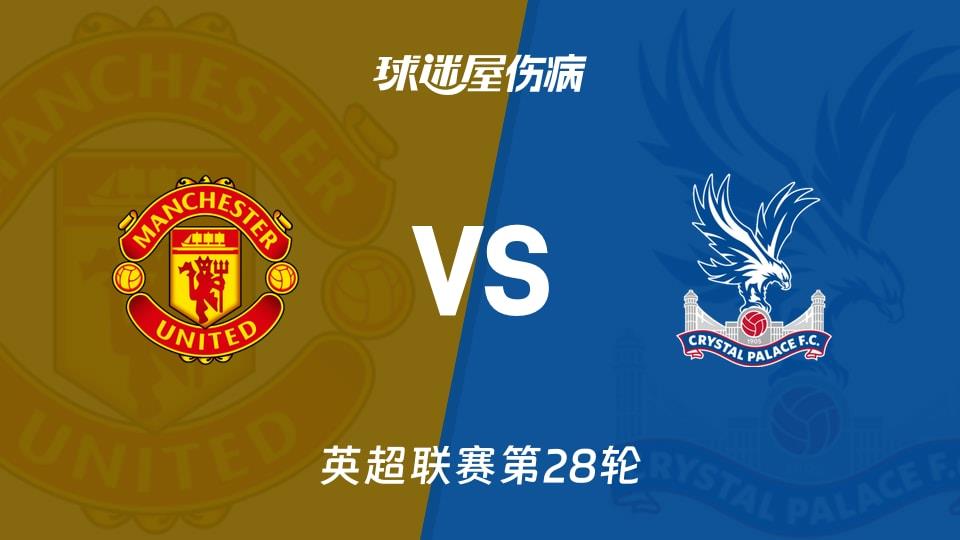 【英超联赛第28轮】曼联vs水晶宫伤病名单最新(2026年03月01日)