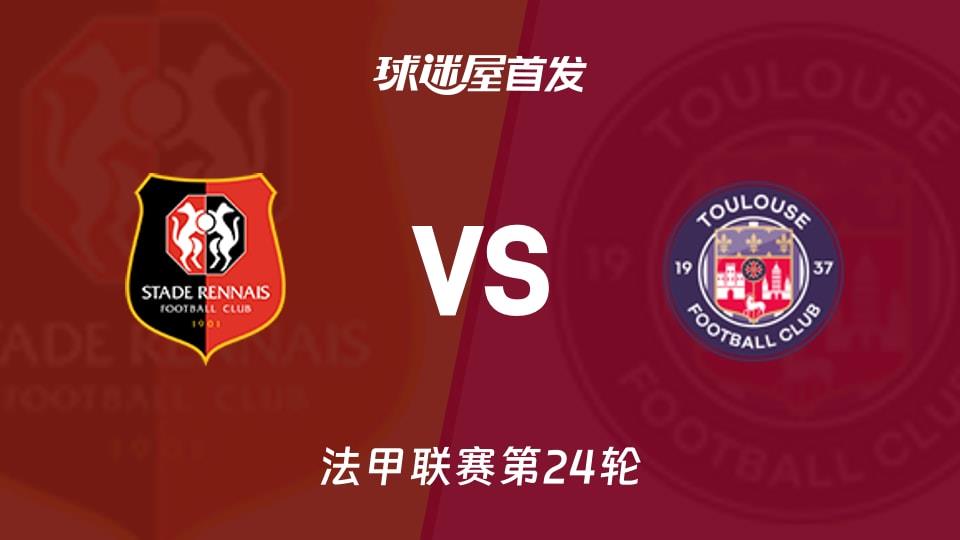 【法甲】雷恩vs图卢兹首发阵容名单(2026年03月01日)