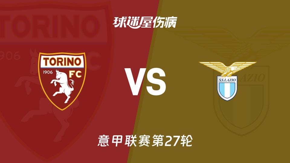【意甲联赛第27轮】都灵vs拉齐奥伤病名单最新(2026年03月02日)