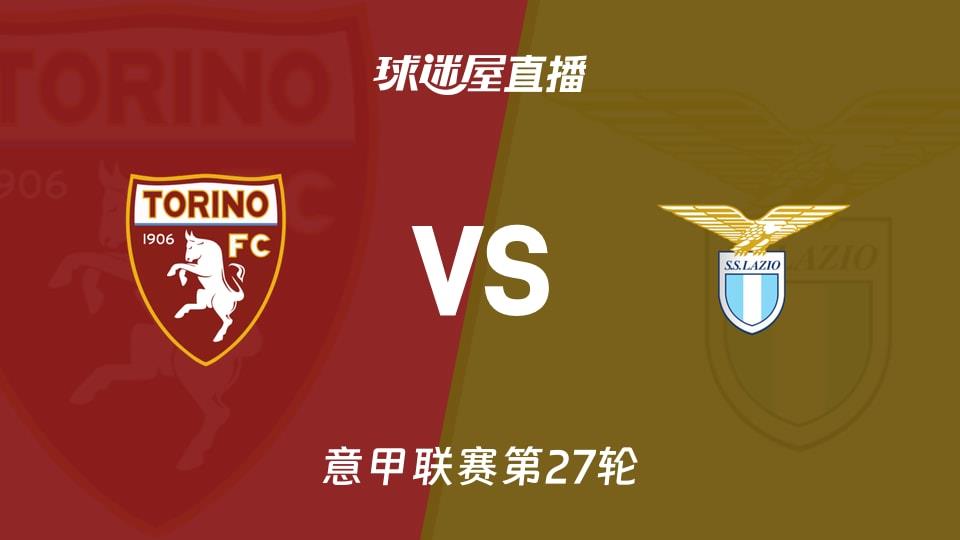 【意甲联赛第27轮】都灵vs拉齐奥直播在线观看(2026年03月02日)