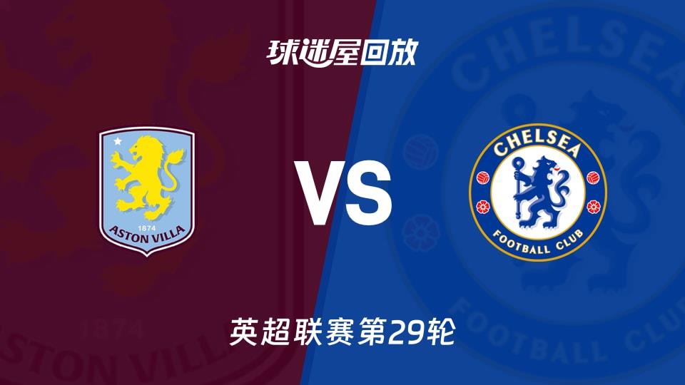 【英超联赛第29轮】阿斯顿维拉vs切尔西录像回放在线观看(2026年03月05日)