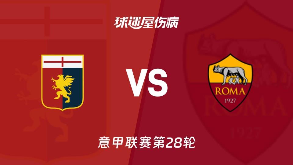 【意甲联赛第28轮】热那亚vs罗马伤病名单最新(2026年03月09日)