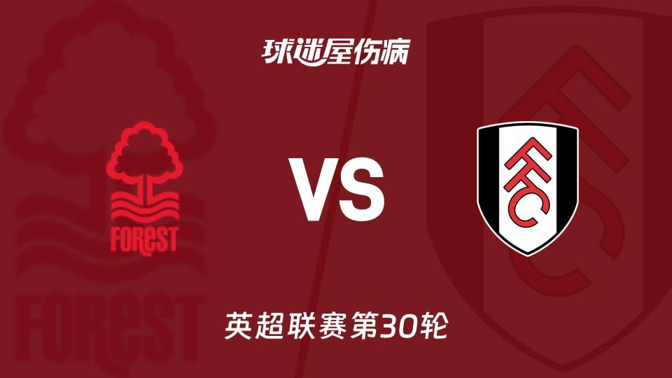 【英超联赛第30轮】诺丁汉森林vs富勒姆伤病名单最新(2026年03月15日)