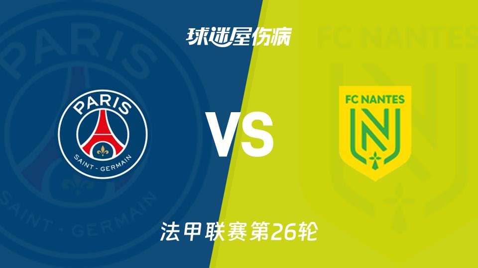 【法甲联赛第26轮】巴黎圣日耳曼vs南特伤病名单最新(2026年03月16日)