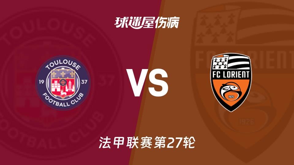 【法甲联赛第27轮】图卢兹vs洛里昂伤病名单最新(2026年03月22日)