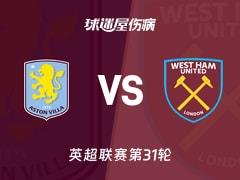 2026年03月22日，英超第31轮阿斯顿维拉vs西汉姆联最新伤病名单
