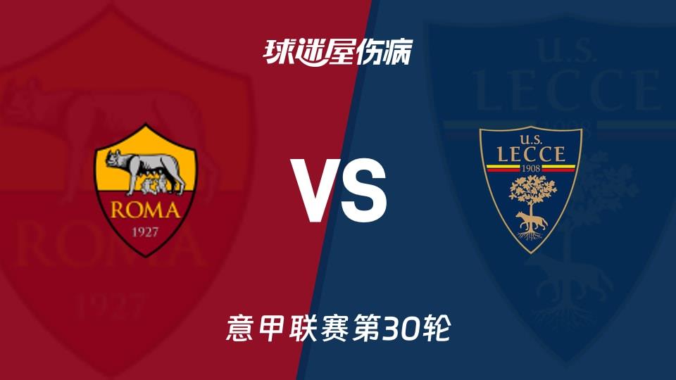 【意甲联赛第30轮】罗马vs莱切伤病名单最新(2026年03月23日)