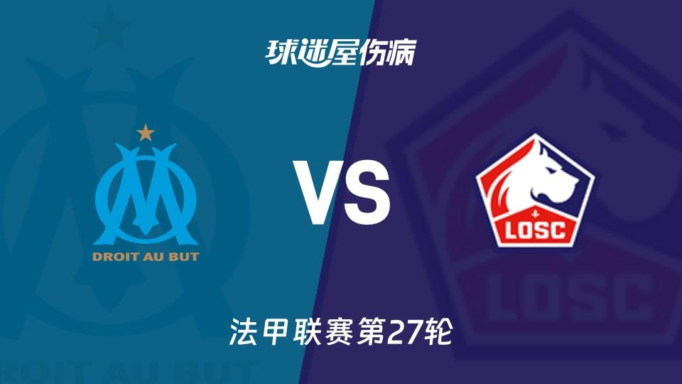 【法甲联赛第27轮】马赛vs里尔伤病名单最新(2026年03月23日)