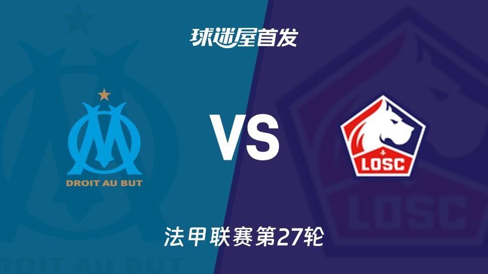 【法甲】马赛vs里尔首发阵容名单(2026年03月23日)