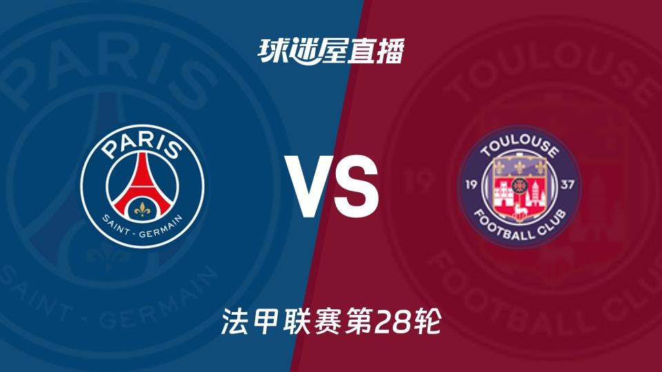 【法甲联赛第28轮】巴黎圣日耳曼vs图卢兹直播在线观看(2026年04月04日)