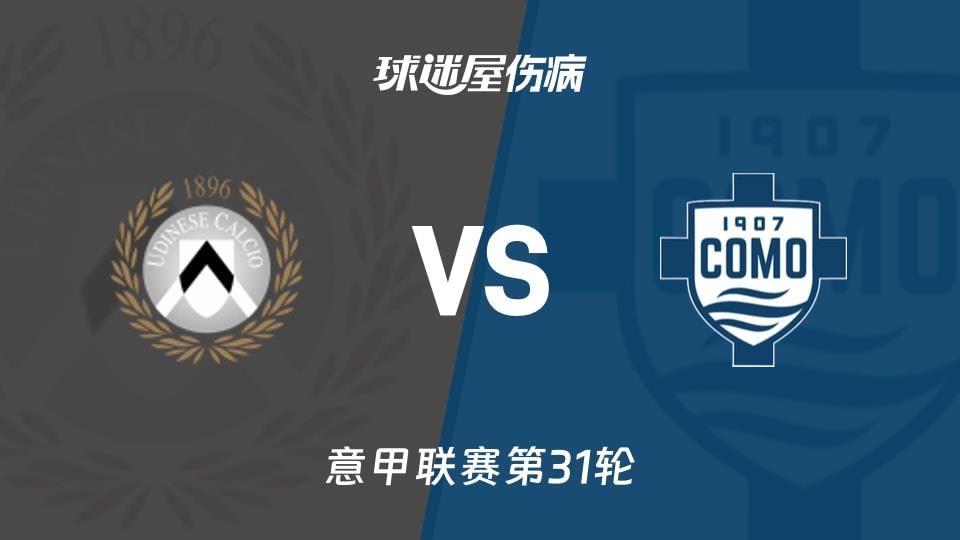 【意甲联赛第31轮】乌迪内斯vs科莫伤病名单最新(2026年04月06日)