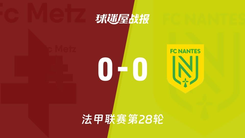 【法甲联赛第28轮】梅斯vs南特比赛结果:梅斯(0-0)南特比分战报(2026年04月05日)