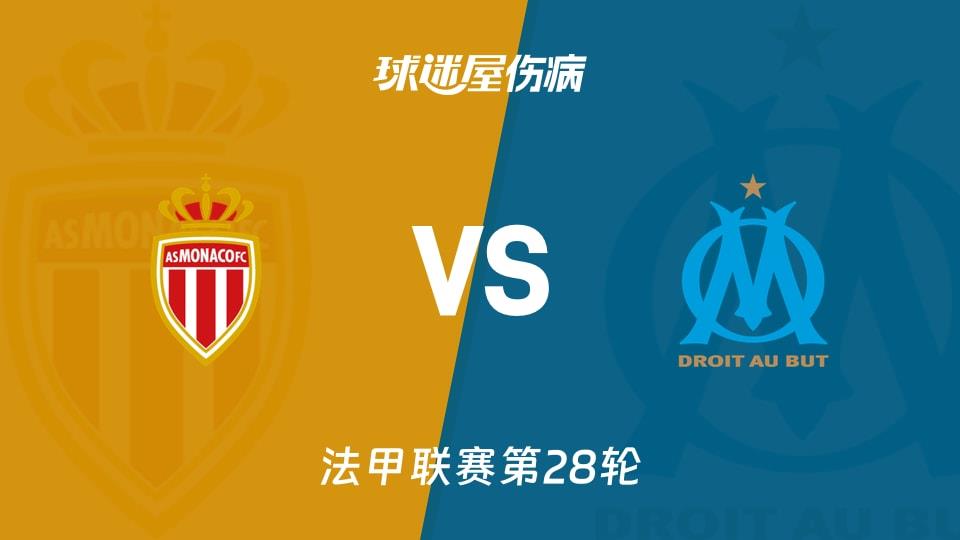 【法甲联赛第28轮】摩纳哥vs马赛伤病名单最新(2026年04月06日)